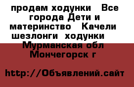 продам ходунки - Все города Дети и материнство » Качели, шезлонги, ходунки   . Мурманская обл.,Мончегорск г.